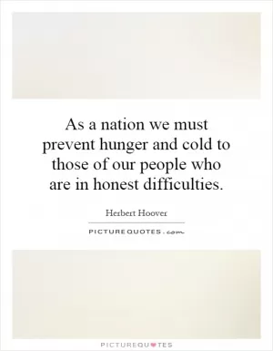 As a nation we must prevent hunger and cold to those of our people who are in honest difficulties Picture Quote #1