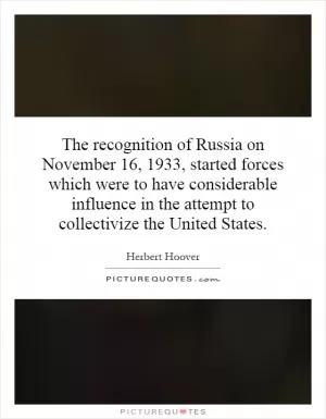 The recognition of Russia on November 16, 1933, started forces which were to have considerable influence in the attempt to collectivize the United States Picture Quote #1