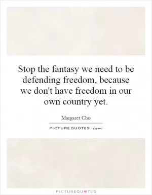Stop the fantasy we need to be defending freedom, because we don't have freedom in our own country yet Picture Quote #1