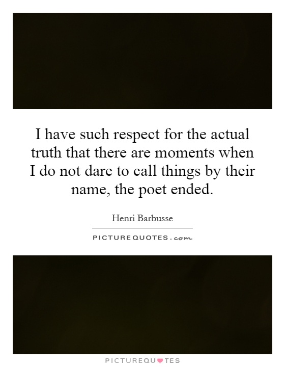 I have such respect for the actual truth that there are moments when I do not dare to call things by their name, the poet ended Picture Quote #1
