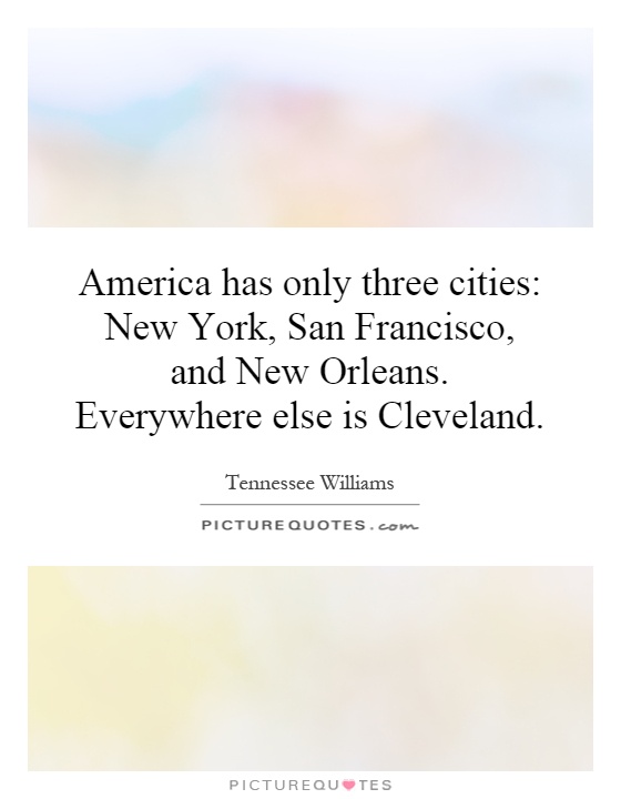 America has only three cities: New York, San Francisco, and New Orleans. Everywhere else is Cleveland Picture Quote #1