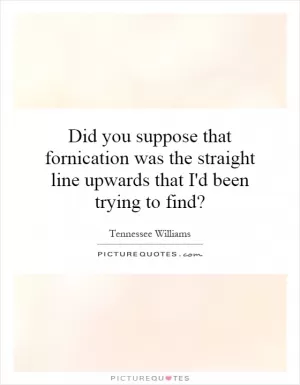 Did you suppose that fornication was the straight line upwards that I'd been trying to find? Picture Quote #1