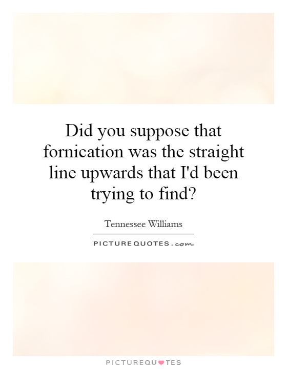 Did you suppose that fornication was the straight line upwards that I'd been trying to find? Picture Quote #1