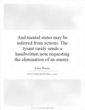 And mental states may be inferred from actions. The tyrant rarely sends a handwritten note requesting the elimination of an enemy Picture Quote #1