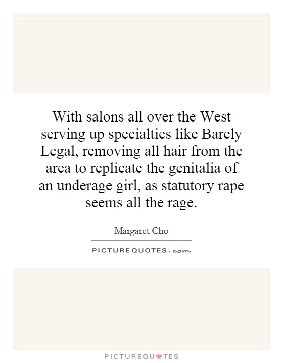 With salons all over the West serving up specialties like Barely Legal, removing all hair from the area to replicate the genitalia of an underage girl, as statutory rape seems all the rage Picture Quote #1