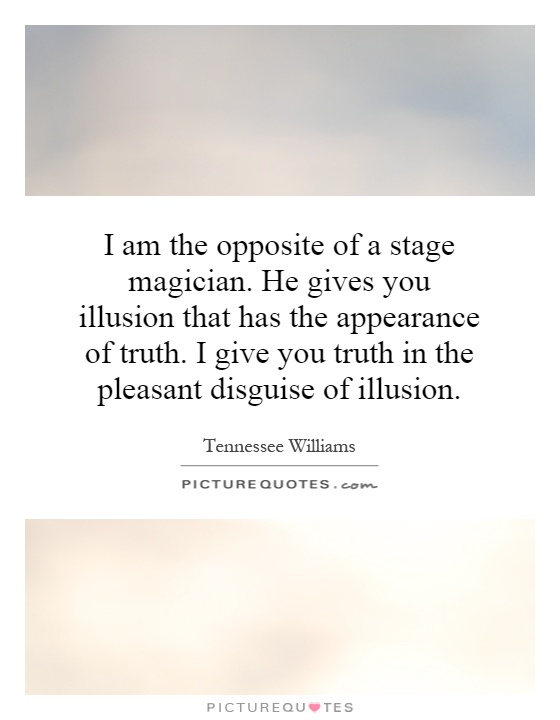 I am the opposite of a stage magician. He gives you illusion that has the appearance of truth. I give you truth in the pleasant disguise of illusion Picture Quote #1