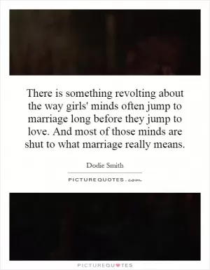 There is something revolting about the way girls' minds often jump to marriage long before they jump to love. And most of those minds are shut to what marriage really means Picture Quote #1