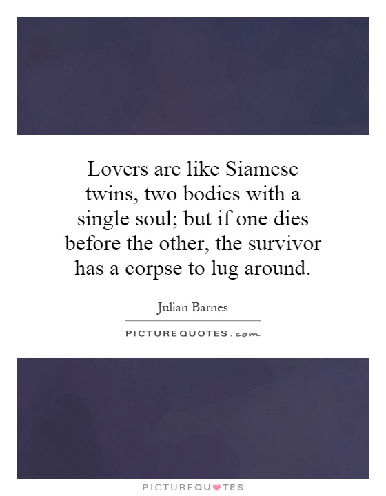 Lovers are like Siamese twins, two bodies with a single soul; but if one dies before the other, the survivor has a corpse to lug around Picture Quote #1