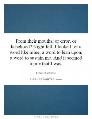 From their mouths, or error, or falsehood? Night fell. I looked for a word like mine, a word to lean upon, a word to sustain me. And it seemed to me that I was Picture Quote #1