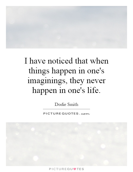 I have noticed that when things happen in one's imaginings, they never happen in one's life Picture Quote #1