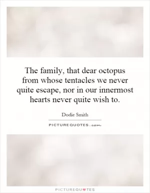 The family, that dear octopus from whose tentacles we never quite escape, nor in our innermost hearts never quite wish to Picture Quote #1