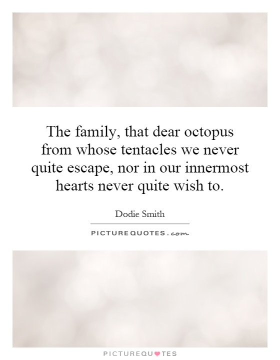 The family, that dear octopus from whose tentacles we never quite escape, nor in our innermost hearts never quite wish to Picture Quote #1