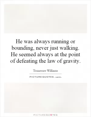 He was always running or bounding, never just walking. He seemed always at the point of defeating the law of gravity Picture Quote #1
