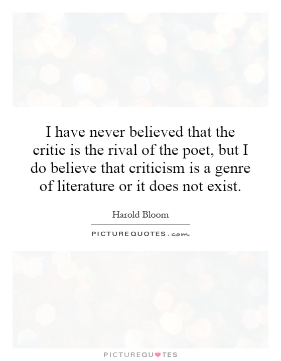 I have never believed that the critic is the rival of the poet, but I do believe that criticism is a genre of literature or it does not exist Picture Quote #1