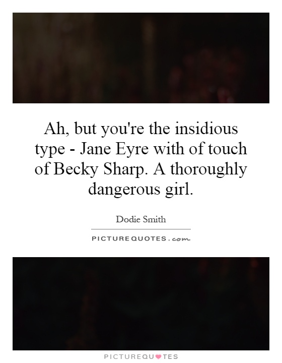 Ah, but you're the insidious type - Jane Eyre with of touch of Becky Sharp. A thoroughly dangerous girl Picture Quote #1