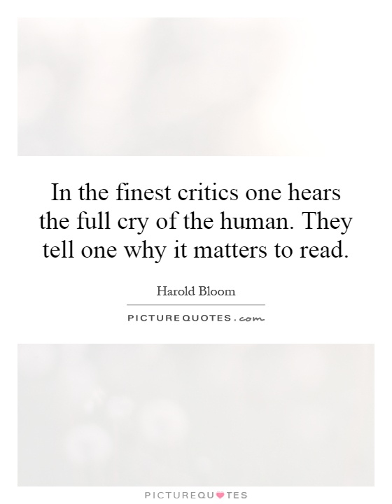 In the finest critics one hears the full cry of the human. They tell one why it matters to read Picture Quote #1