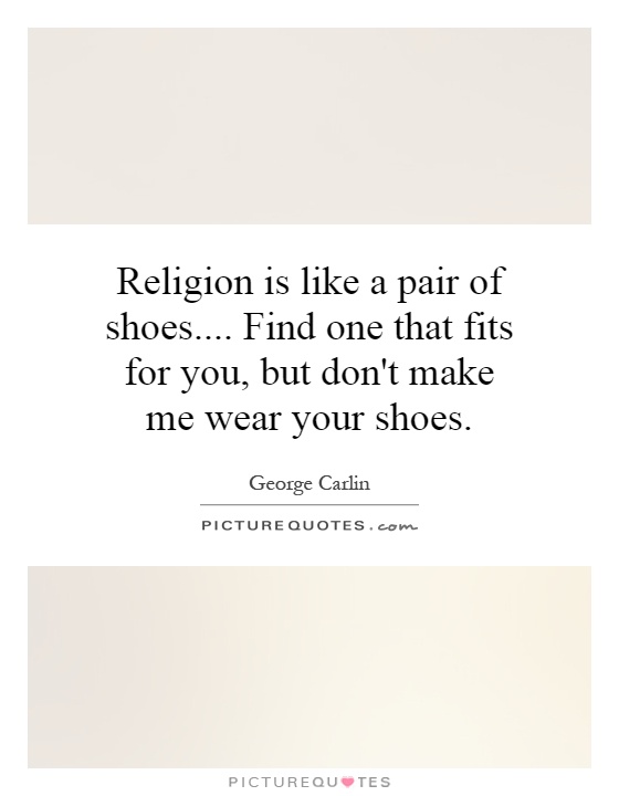 Religion is like a pair of shoes.... Find one that fits for you, but don't make me wear your shoes Picture Quote #1