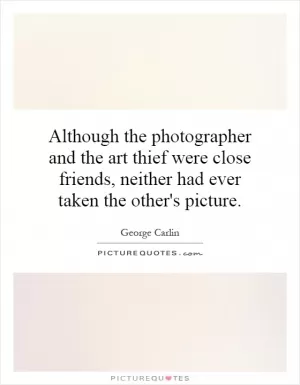 Although the photographer and the art thief were close friends, neither had ever taken the other's picture Picture Quote #1