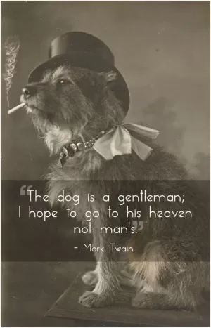 The dog is a gentleman; I hope to go to his heaven, not man's Picture Quote #1