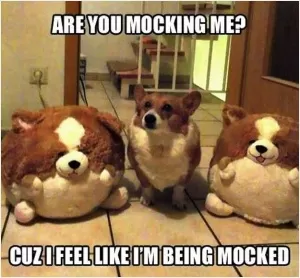 Are you mocking me? Cuz I feel like I'm being mocked Picture Quote #1