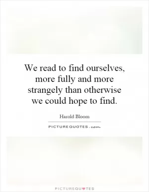 We read to find ourselves, more fully and more strangely than otherwise we could hope to find Picture Quote #1