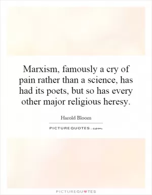 Marxism, famously a cry of pain rather than a science, has had its poets, but so has every other major religious heresy Picture Quote #1