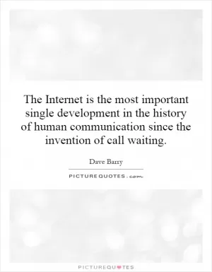 The Internet is the most important single development in the history of human communication since the invention of call waiting Picture Quote #1