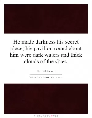 He made darkness his secret place; his pavilion round about him were dark waters and thick clouds of the skies Picture Quote #1