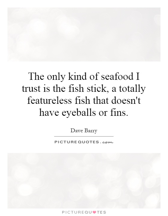 The only kind of seafood I trust is the fish stick, a totally featureless fish that doesn't have eyeballs or fins Picture Quote #1