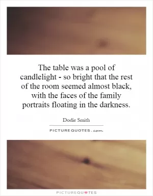 The table was a pool of candlelight - so bright that the rest of the room seemed almost black, with the faces of the family portraits floating in the darkness Picture Quote #1