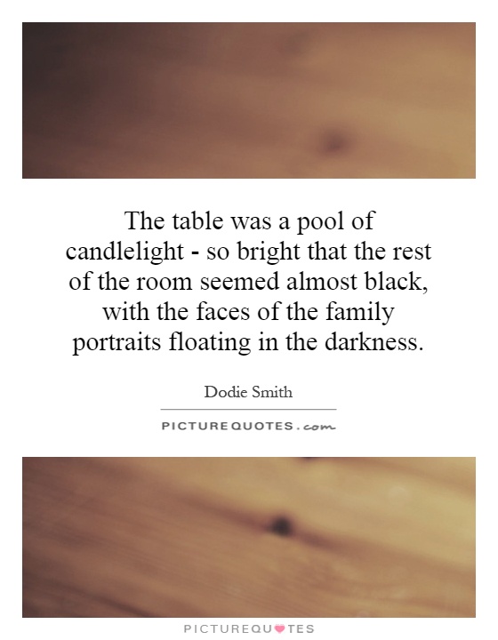 The table was a pool of candlelight - so bright that the rest of the room seemed almost black, with the faces of the family portraits floating in the darkness Picture Quote #1