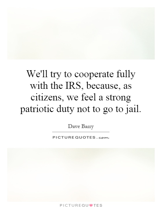 We'll try to cooperate fully with the IRS, because, as citizens, we feel a strong patriotic duty not to go to jail Picture Quote #1