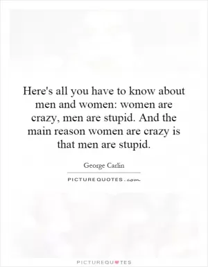 Here's all you have to know about men and women: women are crazy, men are stupid. And the main reason women are crazy is that men are stupid Picture Quote #1