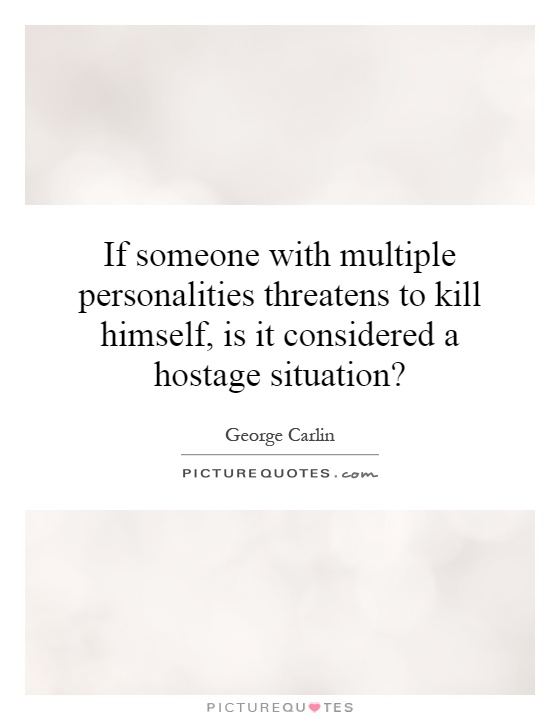 If someone with multiple personalities threatens to kill himself, is it considered a hostage situation? Picture Quote #1