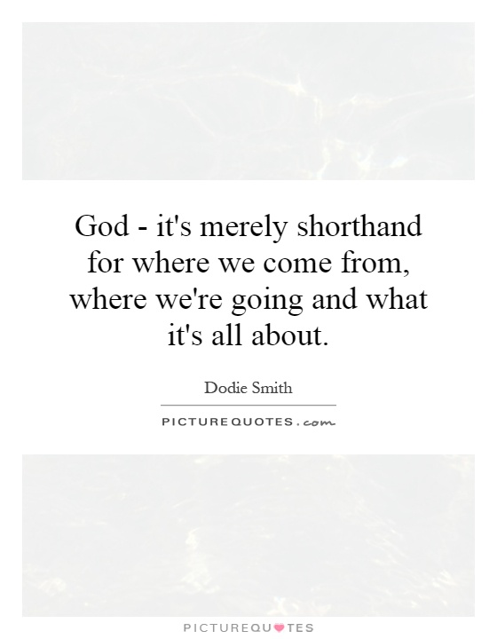 God - it's merely shorthand for where we come from, where we're going and what it's all about Picture Quote #1