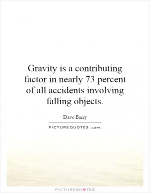 Gravity is a contributing factor in nearly 73 percent of all accidents involving falling objects Picture Quote #1