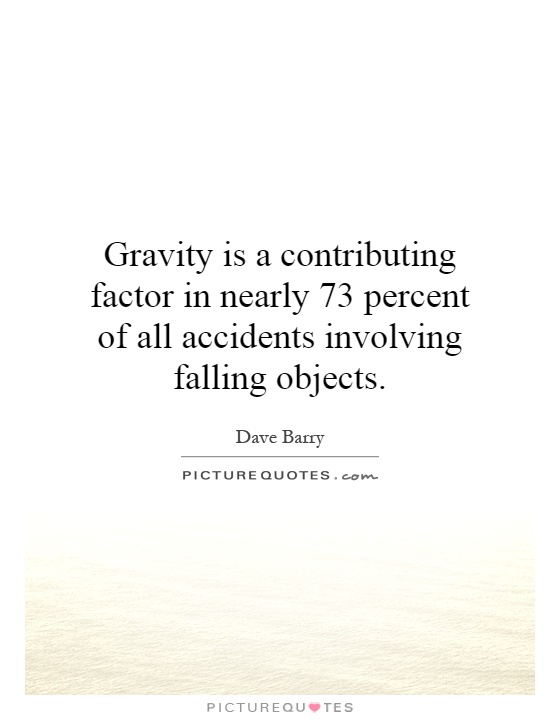 Gravity is a contributing factor in nearly 73 percent of all accidents involving falling objects Picture Quote #1