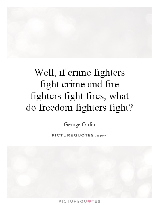 Well, if crime fighters fight crime and fire fighters fight fires, what do freedom fighters fight? Picture Quote #1