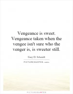 Vengeance is sweet. Vengeance taken when the vengee isn't sure who the venger is, is sweeter still Picture Quote #1