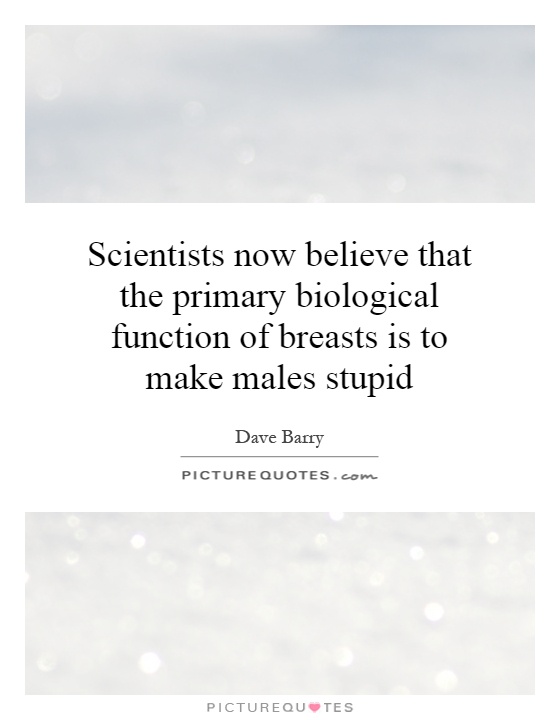 Scientists now believe that the primary biological function of breasts is to make males stupid Picture Quote #1