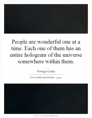 People are wonderful one at a time. Each one of them has an entire hologram of the universe somewhere within them Picture Quote #1