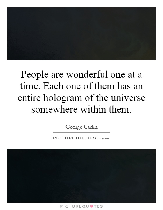 People are wonderful one at a time. Each one of them has an entire hologram of the universe somewhere within them Picture Quote #1