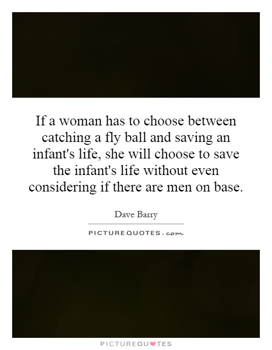 If a woman has to choose between catching a fly ball and saving an infant's life, she will choose to save the infant's life without even considering if there are men on base Picture Quote #1