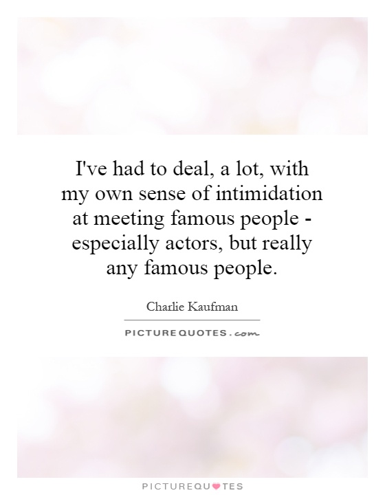 I've had to deal, a lot, with my own sense of intimidation at meeting famous people - especially actors, but really any famous people Picture Quote #1