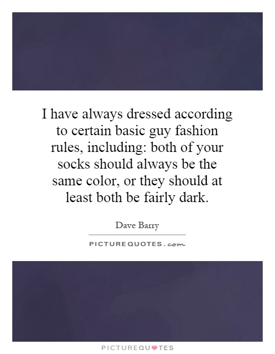 I have always dressed according to certain basic guy fashion rules, including: both of your socks should always be the same color, or they should at least both be fairly dark Picture Quote #1
