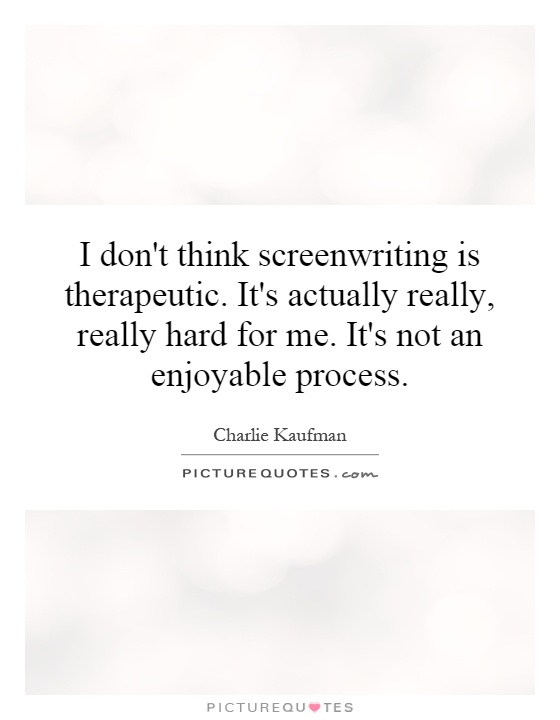 I don't think screenwriting is therapeutic. It's actually really, really hard for me. It's not an enjoyable process Picture Quote #1