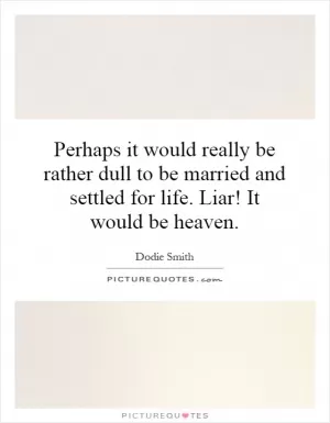 Perhaps it would really be rather dull to be married and settled for life. Liar! It would be heaven Picture Quote #1