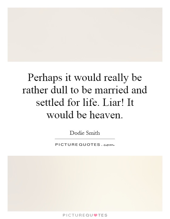 Perhaps it would really be rather dull to be married and settled for life. Liar! It would be heaven Picture Quote #1