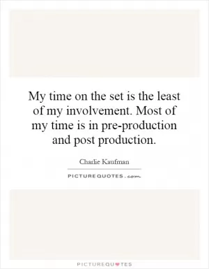My time on the set is the least of my involvement. Most of my time is in pre-production and post production Picture Quote #1