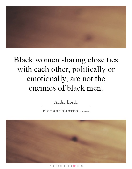 Black women sharing close ties with each other, politically or emotionally, are not the enemies of black men Picture Quote #1